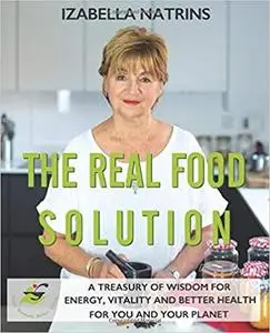 The Real Food Solution: A treasury of wisdom for energy, vitality and better health for you AND the planet