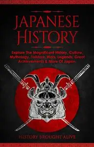 Japanese History: Explore The Magnificent History, Culture, Mythology, Folklore, Wars, Legends, Great Achievements & More