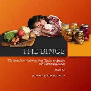 «THE BINGE: The Great Food Adventure from Ukraine to America with Numerous Detours» by Maria K