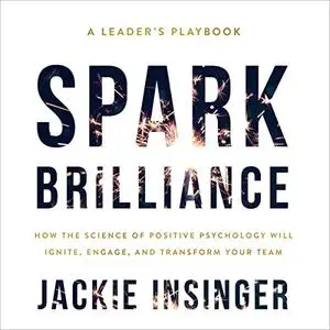 Spark Brilliance: How the Science of Positive Psychology Will Ignite, Engage, and Transform Your Team [Audiobook]