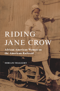 Riding Jane Crow : African American Women on the American Railroad