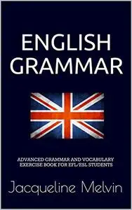 English Grammar: ADVANCED GRAMMAR AND VOCABULARY EXERCISE BOOK FOR EFL/ESL STUDENTS