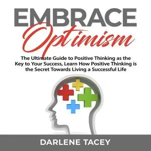 «Embrace Optimism: The Ultimate Guide to Positive Thinking as the Key to Your Success, Learn How Positive Thinking is th