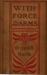 «With Force and Arms» by Howard Roger Garis