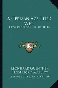 A German Ace Tells Why: From Kaiserdom to Hitlerism