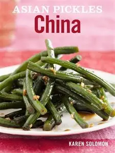 Asian Pickles: China: Recipes for Chinese Sweet, Sour, Salty, Cured, and Fermented Pickles and Condiments