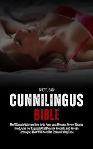 Cunnilingus Bible : The Ultimate Guide on How to Go Down on a Woman, Give or Receive Head