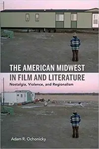 The American Midwest in Film and Literature: Nostalgia, Violence, and Regionalism