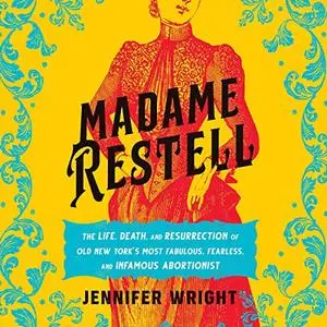 Madame Restell: The Life, Death and Resurrection of Old New York's Most Fabulous, Fearless and Infamous Abortionist [Audiobook]