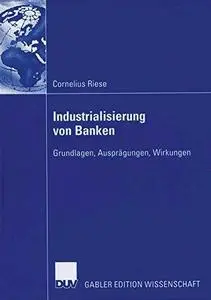 Industrialisierung von Banken: Grundlagen, Ausprägungen, Wirkungen