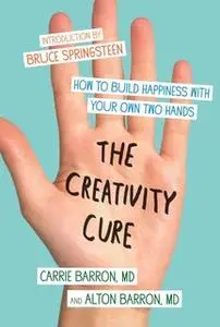 «The Creativity Cure: A Do-It-Yourself Prescription for Happiness» by Carrie Barron,Alton Barron