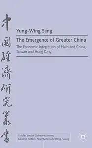 The Emergence of Greater China: The Economic Integration of Mainland China, Taiwan and Hong Kong (Studies on the Chinese Econom