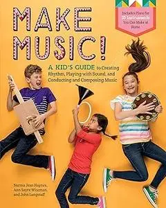 Make Music!: A Kid’s Guide to Creating Rhythm, Playing with Sound, and Conducting and Composing Music