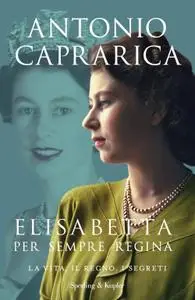 Antonio Caprarica - Elisabetta. Per sempre regina. La vita, il regno, i segreti