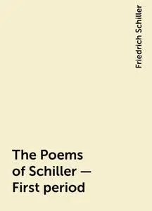 «The Poems of Schiller — First period» by Friedrich Schiller