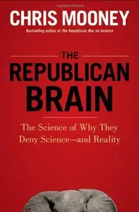 The Republican Brain: The Science of Why They Deny Science-and Reality