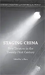 Staging China: New Theatres in the Twenty-First Century (Chinese Literature and Culture in the World) [Repost]