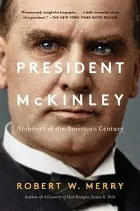 «President McKinley: Architect of the American Century» by Robert W. Merry