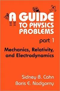 A Guide to Physics Problems, Part 1: Mechanics, Relativity, and Electrodynamics