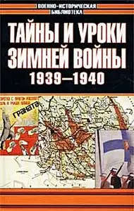 Тайны и уроки зимней войны. 1939—1940. По документам рассекреченных архивов (Военно-историческая серия)