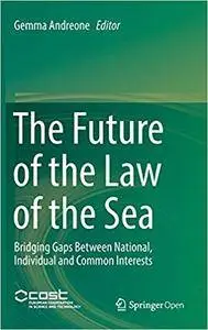 The Future of the Law of the Sea: Bridging Gaps Between National, Individual and Common Interests
