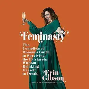 Feminasty: The Complicated Woman's Guide to Surviving the Patriarchy Without Drinking Herself to Death [Audiobook]