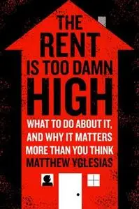 «The Rent Is Too Damn High: What To Do About It, And Why It Matters More Than You Think» by Matthew Yglesias