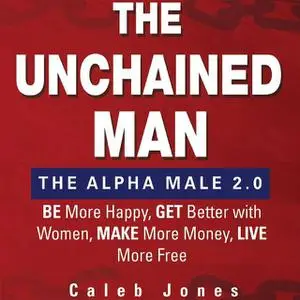 «The Unchained Man: The Alpha Male 2.0» by Caleb Jones