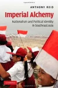 Imperial Alchemy: Nationalism and Political Identity in Southeast Asia (repost)