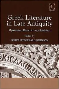 Greek Literature in Late Antiquity: Dynamism, Didacticism, Classicism by Scott Fitzgerald Johnson