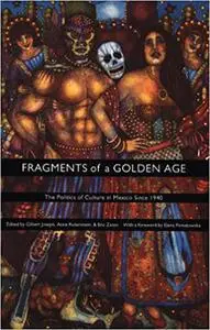 Fragments of a Golden Age: The Politics of Culture in Mexico Since 1940