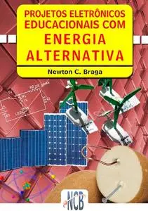 «Projetos Eletrônicos Educacionais com Energia Alternativa» by Newton C. Braga