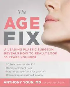 The Age Fix: A Leading Plastic Surgeon Reveals How to Really Look 10 Years Younger