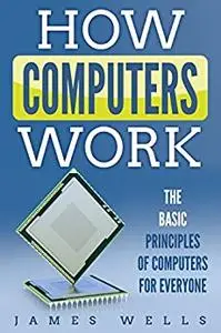 How Computers Work: The Basic Principles of Computers Easily Explained