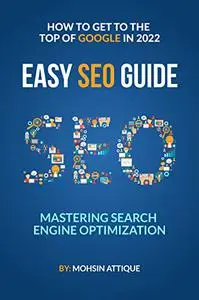 Mastering Search Engine Optimization : How To Get To The Top Of The Google In 2022: Easy Seo Guide