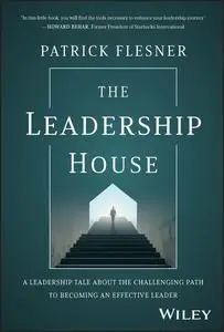 The Leadership House: A Leadership Tale about the Challenging Path to Becoming an Effective Leader