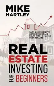 Real Estate Investing for Beginners: Earn $10K per Month, Retire Quicker and Relax With No Hassle From Tenants