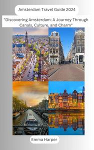 Amsterdam Travel Guide 2024: "Discovering Amsterdam: A Journey Through Canals, Culture, and Charm"