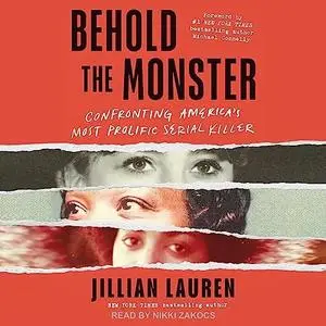 Behold the Monster: Confronting America's Most Prolific Serial Killer [Audiobook]