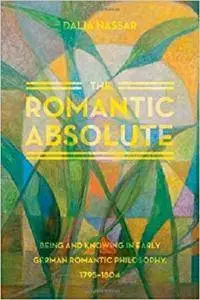 The Romantic Absolute: Being and Knowing in Early German Romantic Philosophy, 1795-1804