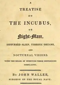 «A Treatise on the Incubus, or Night-Mare, Disturbed Sleep, Terrific Dreams and Nocturnal Visions» by John Waller