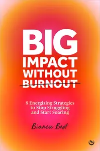 Big Impact Without Burnout: 8 Energizing Strategies to Stop Struggling and Start Soaring