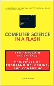 Computer Science in a Flash: The Absolute Essentials & Principles of Programming, Coding, and Computing: Algorithms, Data