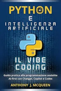 PYTHON E INTELLIGENZA ARTIFICIALE - IL VIBE CODING: GUIDA ALLA NUOVA FRONTIERA DELLA PROGRAMMAZIONE AI-FIRST CON DECINE DI