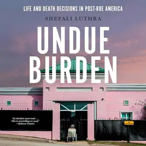 Undue Burden: Life and Death Decisions in Post-Roe America [Audiobook]