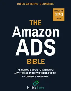 The Amazon Ads Bible : The Ultimate Guide to Mastering Advertising on the World's Largest E-Commerce Platform