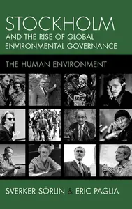 Stockholm and the Rise of Global Environmental Governance: The Human Environment (Studies in Environment and History)