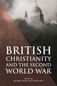 British Christianity and the Second World War (Studies in Modern British Religious History, 45)