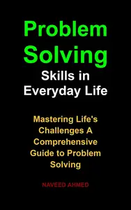 Problem Solving Skills in Everyday Life: Mastering Life's Challenges A Comprehensive Guide to Problem Solving