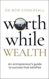 Worthwhile Wealth: An entrepreneur’s guide to success that satisfies